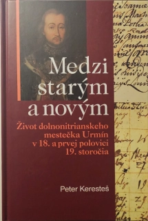 Medzi starým a novým/Život dolnonitrianskeho mestečka Urmín v 18. a prvej polovici 19. Storočia
